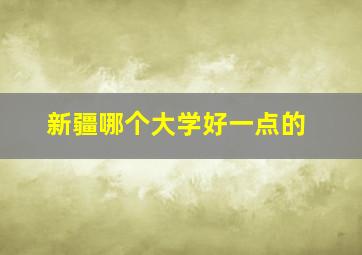 新疆哪个大学好一点的