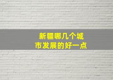 新疆哪几个城市发展的好一点