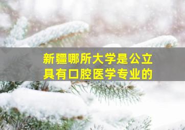 新疆哪所大学是公立具有口腔医学专业的