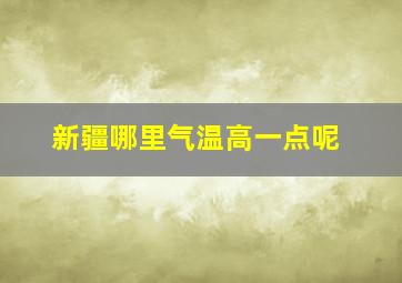 新疆哪里气温高一点呢