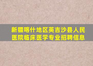 新疆喀什地区英吉沙县人民医院临床医学专业招聘信息