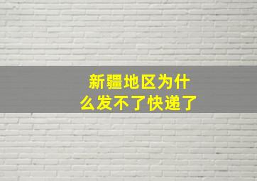 新疆地区为什么发不了快递了