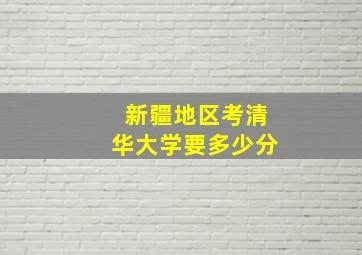 新疆地区考清华大学要多少分