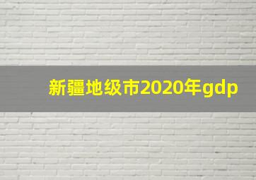 新疆地级市2020年gdp