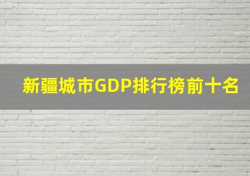 新疆城市GDP排行榜前十名