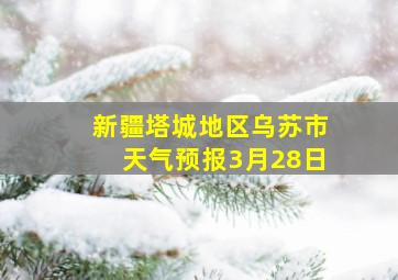 新疆塔城地区乌苏市天气预报3月28日