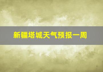 新疆塔城天气预报一周