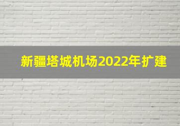 新疆塔城机场2022年扩建