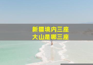 新疆境内三座大山是哪三座