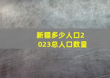 新疆多少人口2023总人口数量