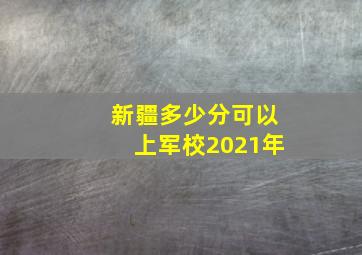 新疆多少分可以上军校2021年