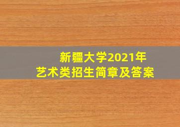 新疆大学2021年艺术类招生简章及答案