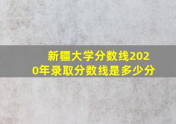 新疆大学分数线2020年录取分数线是多少分