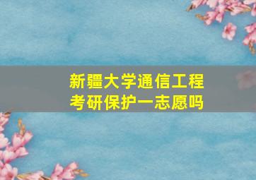 新疆大学通信工程考研保护一志愿吗