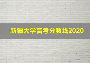 新疆大学高考分数线2020