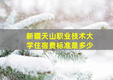 新疆天山职业技术大学住宿费标准是多少