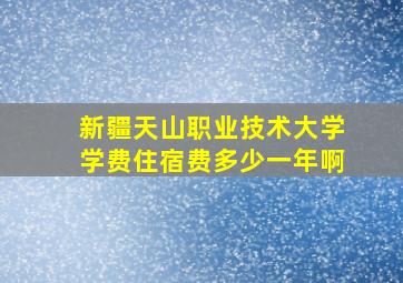 新疆天山职业技术大学学费住宿费多少一年啊