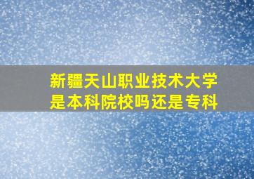 新疆天山职业技术大学是本科院校吗还是专科