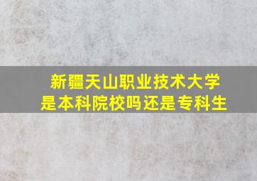 新疆天山职业技术大学是本科院校吗还是专科生