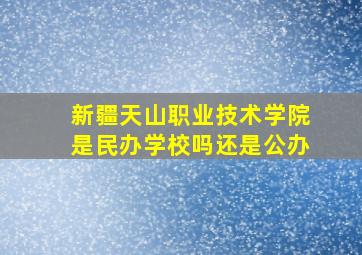 新疆天山职业技术学院是民办学校吗还是公办