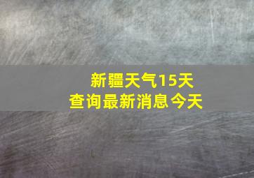 新疆天气15天查询最新消息今天