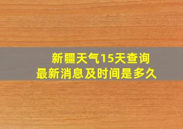 新疆天气15天查询最新消息及时间是多久