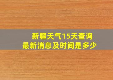 新疆天气15天查询最新消息及时间是多少