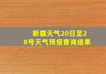 新疆天气20日至28号天气预报查询结果