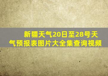 新疆天气20日至28号天气预报表图片大全集查询视频