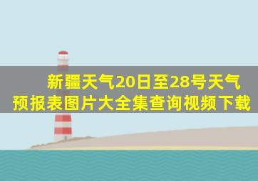 新疆天气20日至28号天气预报表图片大全集查询视频下载