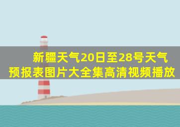 新疆天气20日至28号天气预报表图片大全集高清视频播放