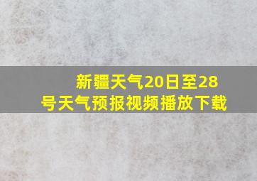 新疆天气20日至28号天气预报视频播放下载