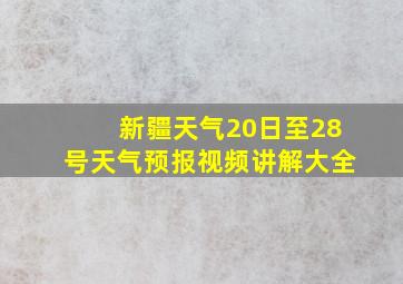 新疆天气20日至28号天气预报视频讲解大全