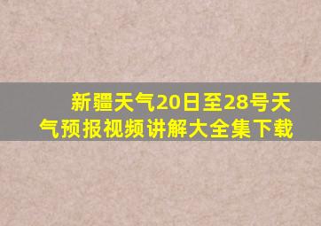 新疆天气20日至28号天气预报视频讲解大全集下载