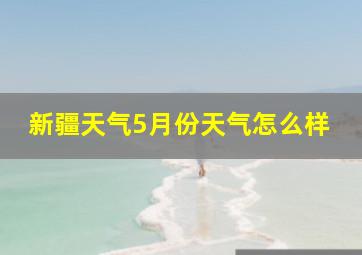 新疆天气5月份天气怎么样