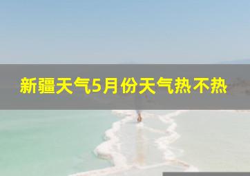 新疆天气5月份天气热不热