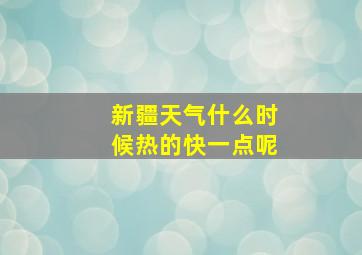 新疆天气什么时候热的快一点呢