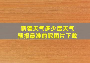 新疆天气多少度天气预报最准的呢图片下载