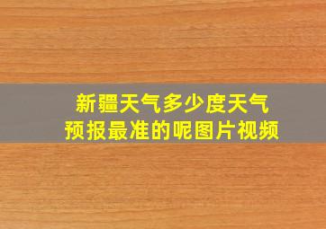 新疆天气多少度天气预报最准的呢图片视频