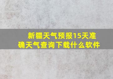 新疆天气预报15天准确天气查询下载什么软件