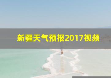 新疆天气预报2017视频