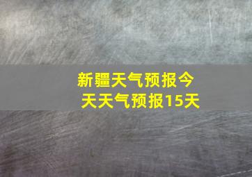 新疆天气预报今天天气预报15天