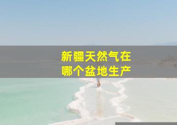 新疆天然气在哪个盆地生产