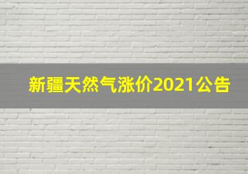 新疆天然气涨价2021公告