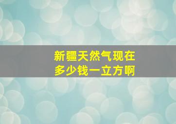 新疆天然气现在多少钱一立方啊