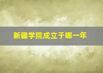 新疆学院成立于哪一年