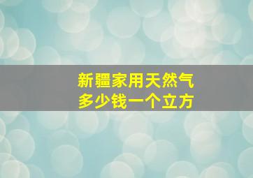 新疆家用天然气多少钱一个立方