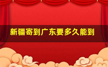 新疆寄到广东要多久能到