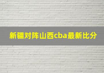 新疆对阵山西cba最新比分