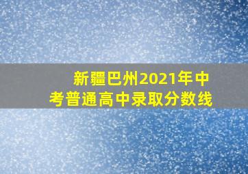 新疆巴州2021年中考普通高中录取分数线